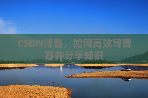 CSDN博客，如何高效写博客并分享知识